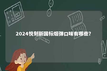 2024悦刻新国标烟弹口味有哪些？ 